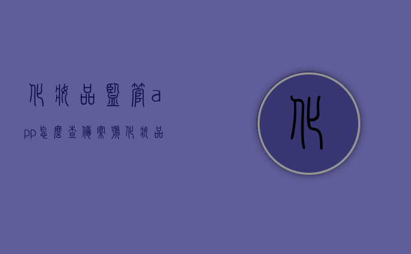 化妆品监管app怎么查备案号（化妆品监管备案查询），化妆品监管APP备案号查询指南，轻松掌握化妆品备案信息，化妆品监管APP备案号查询指南，轻松掌握化妆品备案信息，一键查询功能详解