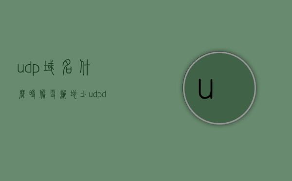 udp域名什么时候更新地址（udpdomain），UDP域名地址更新时机解析（UDP Domain Address Update），UDP域名地址更新解析与时机（UDP Domain Address Update Timing），UDP域名地址更新的时机解析（UDP Domain Address Update Timing Guide）