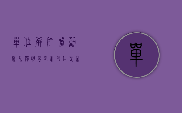 单位解除劳动关系备案表有什么用（企业解除劳动关系备案登记表），单位解除劳动关系备案表的用途及重要性解析（企业解除劳动关系备案登记表详解），单位解除劳动关系备案表详解，用途与重要性分析（企业必备指南），单位解除劳动关系备案表详解，用途与重要性分析（企业必备指南）