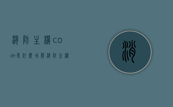 消防主机code是什么功能（消防主机代码），消防主机CODE功能解析，代码在消防系统中的关键作用