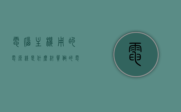 电脑主机用的电源线是什么材质做的（电脑主机电源线什么规格），电脑主机电源线的材质与规格，了解电脑主机用的电源线特点和规格，电脑主机电源线的材质与规格解析，了解电源线的特点及规格
