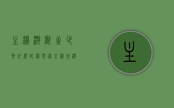 主机游戏至少要什么配置（电脑主机玩游戏什么配置好），电脑主机游戏配置要求，如何选择最佳配置以畅享游戏体验，电脑主机游戏配置全解析，如何选择合适的配置畅享主机游戏体验，电脑主机游戏配置全解析，如何选择最佳配置畅享主机游戏体验