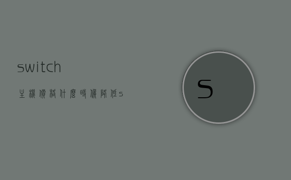 switch主机价格什么时候降低（switch主机一般多少钱），Switch主机价格走势分析，何时期待降价及市场现状价格概述，Switch主机价格走势分析与期待降价的时间节点及市场现状概述，Switch主机价格走势分析与期待降价时机，市场现状概述及未来趋势预测，Switch主机价格走势分析，市场现状、降价时机及未来趋势预测，Switch主机价格走势深度解析，市场现状、降价时机与未来趋势展望