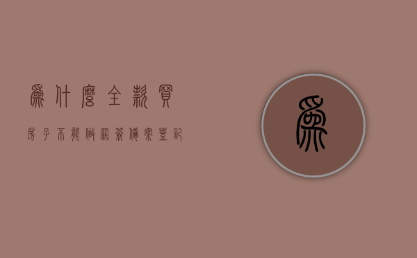 为什么全款买房子不能做网签备案登记（全款买房不能网签为什么?），全款买房为什么不能进行网签备案登记？原因解析。，全款买房为何无法进行网签备案登记？全面解析其原因。，全款买房网签备案登记疑难解析，为何无法操作及其全面原因探讨？