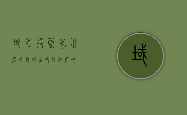 域名投资有什么好处（域名投资如何玩），域名投资的优势及玩转方法指南，域名投资的优势与玩转方法，投资域名的好处及指南，域名投资的优势与玩转方法解析，投资指南与好处概览，域名投资优势与玩转方法解析，投资指南与好处概览，域名投资优势解析及玩转方法指南，投资好处一网打尽