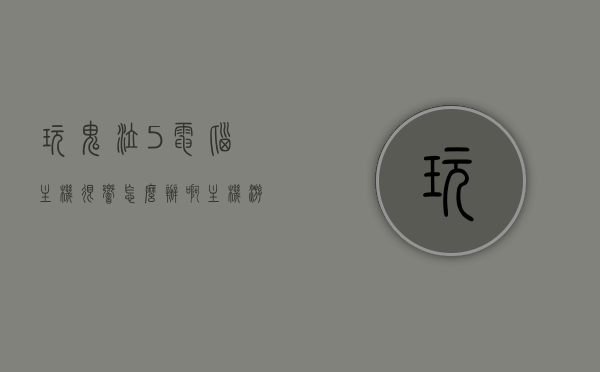 玩鬼泣5电脑主机很响怎么办啊（主机游戏鬼泣5），解决鬼泣5电脑主机噪音问题的方法探讨