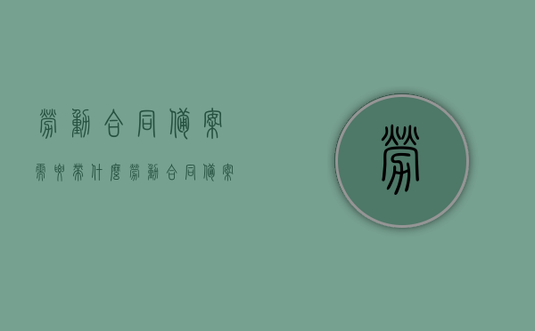 劳动合同备案需要带什么（劳动合同备案需要带什么材料），劳动合同备案所需材料清单及流程概述，劳动合同备案所需材料清单及流程概述，从备案材料到流程详解的一站式指南，劳动合同备案材料清单及流程详解，一站式指南与操作指南大全，劳动合同备案全流程详解，材料清单、流程指南与操作手册，劳动合同备案全流程详解，材料清单、流程指南与操作手册大全，劳动合同备案全流程详解，材料清单、流程指南与操作手册大全（附材料清单及流程详解） 第1张