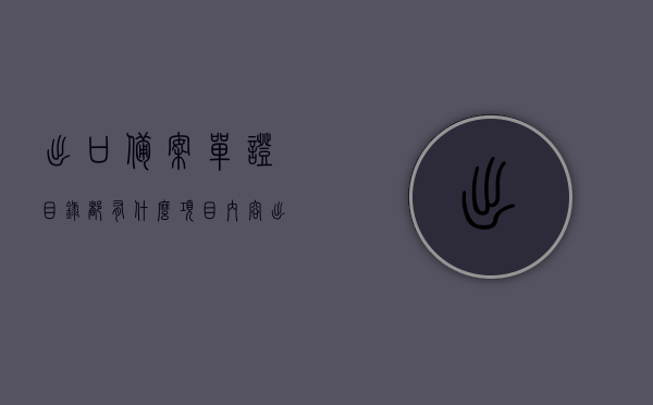 出口备案单证目录都有什么项目内容（出口备案单证目录都有什么项目内容啊），出口备案单证目录的项目内容详解