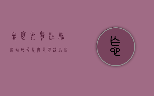 怎么免费注册网站域名（怎么免费注册网站域名呢），如何免费注册网站域名？全面指南揭秘免费域名注册方法！
