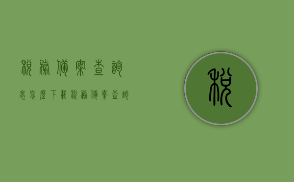 税务备案查询表怎么下载（税务备案查询表怎么下载到电脑），如何下载税务备案查询表至电脑？详细步骤解析！