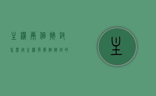主机两个按钮怎么用（主机有两个按钮的怎么开机），主机双按钮操作指南，如何正确使用开机按钮启动主机？，主机双按钮操作指南，正确使用开机按钮启动主机及两个按钮功能详解，主机双按钮操作详解，开机启动与功能使用指南，主机双按钮操作详解，开机启动及功能使用指南，主机双按钮操作详解，开机启动及功能使用指南（含两个按钮使用详解），主机双按钮操作详解，开机启动及功能使用指南（含两个按钮使用指南），主机双按钮操作详解，开机启动及功能使用指南（含两个按钮使用说明） 第1张
