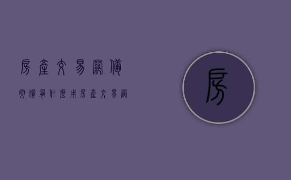 房产交易网备案价有什么用（房产交易网备案价有什么用途），房产交易网备案价的作用与用途解析，房产交易网备案价的作用与用途解析，保障交易安全，维护市场公平的价值体现！