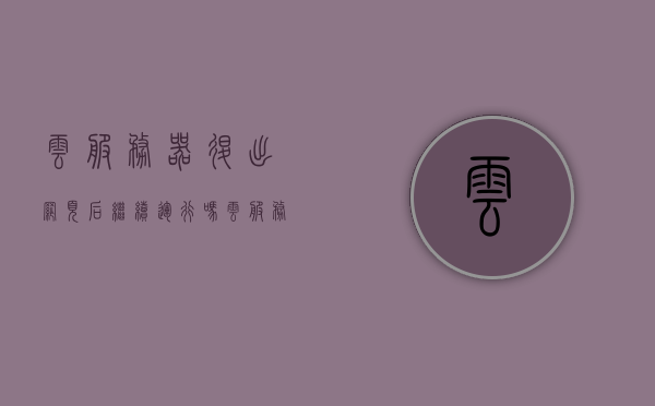 云服务器退出网页后继续运行吗（云服务器退出网页后继续运行吗怎么弄），云服务器退出网页后是否继续运行及操作方法探讨