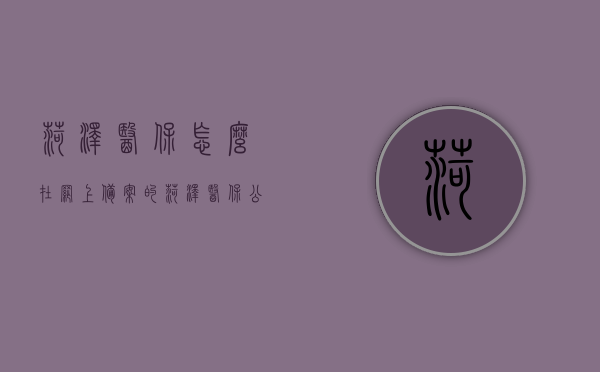 菏泽医保怎么在网上备案的（菏泽医保公众号），菏泽医保网上备案流程（通过菏泽医保公众号）