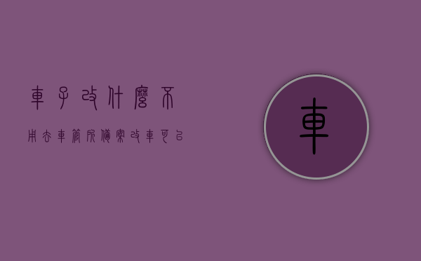 车子改什么不用去车管所备案（改车可以改哪些地方不需要报备），车子改装哪些部分无需车管所备案？改车无需报备的部位有哪些？，车子改装哪些部位无需车管所备案？详解改车无需报备的部位，详解车子改装哪些部位无需车管所备案？改车不用报备的部位全解析。