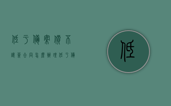低于备案价不让签合同怎么办理（低于备案价15%的法律依据），低于备案价不让签合同及法律依据详解，低于备案价不让签合同及法律依据详解，如何处理低于备案价15%的情况，低于备案价不让签合同及法律依据详解，处理低于备案价15%情况的策略，低于备案价签合同受阻，应对策略与法律依据详解，低于备案价不让签合同的法律解析与应对策略，法律依据详解及处理方法探讨