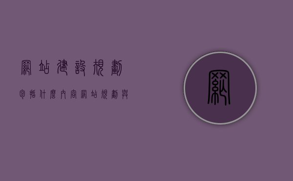 网站建设规划包括什么内容（网站规划与建设的规则有哪些），网站建设规划详解，内容与规则一网打尽，网站建设规划详解，内容与规则全面解析，网站建设规划详解，内容与规则全面解析一网打尽，网站建设规划详解，内容与规则全面解析及一网打尽指南