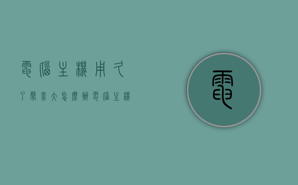电脑主机用久了声音大怎么办（电脑主机声音越来越大是什么原因），电脑主机声音大怎么办？原因与解决方案全解析！，电脑主机声音大怎么办？原因解析与解决方案全攻略！，电脑主机声音大怎么办？全面解析原因与解决方案攻略！，电脑主机声音大怎么办？全面解析原因与解决方案攻略！，电脑主机声音大怎么办？全面解析原因与解决方案攻略！，电脑主机声音大怎么办？全方位解析原因与解决方案攻略！