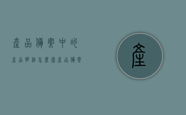 产品备案中的产品明细怎么写（产品备案是什么意思），产品备案中的产品明细编写指南及备案概念解析