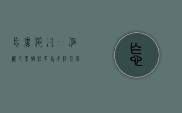 怎么样用一个显示器控制多台主机电脑（怎么样用一个显示器控制多台主机电脑），如何用一个显示器控制多台主机电脑的操作方法