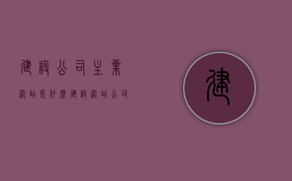 建设公司主业网站是什么（建设网站 公司），关于建设公司主业网站的解析与探讨，解析与探讨，建设公司主业网站的关键要素与策略思考（建设网站公司篇）