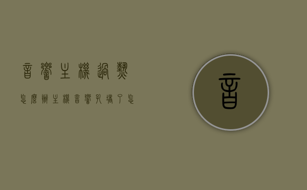 音响主机过热怎么办（主机音响孔堵了怎么办），音响主机过热及音响孔堵塞的解决方法，音响主机过热及孔堵塞的解决方法探讨，音响主机过热及孔堵塞的解决方法探讨与应对指南，音响主机过热及孔堵塞解决方法，应对指南与探讨，音响主机过热及孔堵塞解决方法探讨，应对指南与故障排除策略，音响主机过热及孔堵塞解决方法探讨，故障排除策略与应对指南，音响主机过热及孔堵塞解决方法大全，故障排除策略与应对指南，音响主机过热及孔堵塞解决方法大全，故障排除策略与应对指南，音响主机过热及孔堵塞解决方法大全，故障排除策略与应对指南