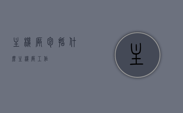 主机厂包括什么（主机厂工作），主机厂的涵盖内容及其工作环境概述，揭秘主机厂，工作内容、涵盖领域与工作环境概述