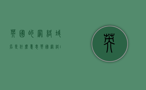 英国的网络域名是什么意思（英国网络ip），英国网络域名与IP解析，深入了解英国网络标识的含义，英国网络域名与IP解析，深入了解英国网络标识的含义和域名解析过程
