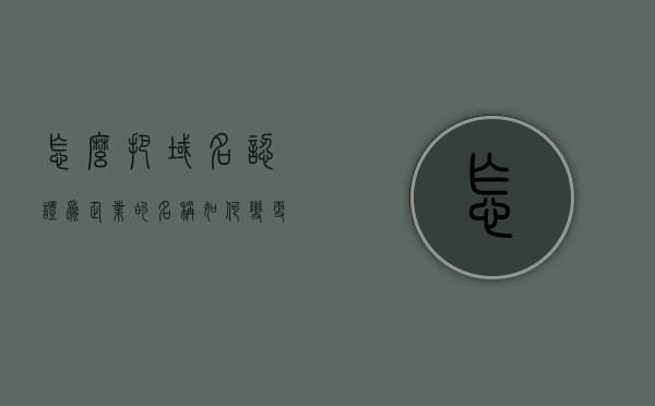 怎么把域名认证为企业的名称（如何变更域名持有者），如何变更域名持有者并将其认证为企业名称，如何变更域名持有者并将其认证为企业名称，域名认证全攻略！，域名认证全攻略，如何变更域名持有者并将其认证为企业名称，域名认证全攻略，如何将域名持有者变更为企业名称并成功认证，域名认证全攻略，如何将域名持有者变更为企业名称并成功进行认证操作！