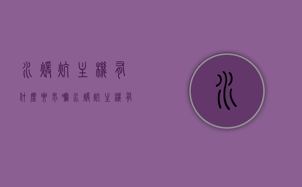 水暖炕主机有什么要求嘛（水暖炕主机有什么要求嘛图片），水暖炕主机的要求及图片解析