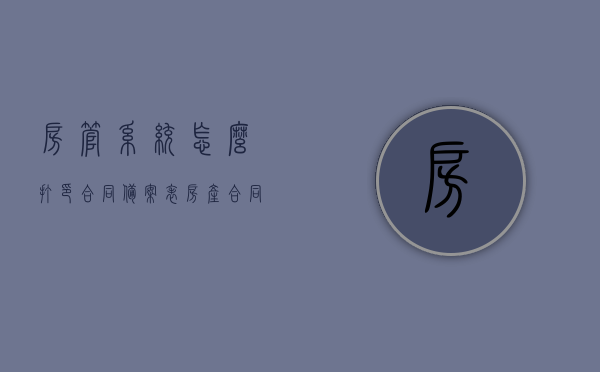 房管系统怎么打印合同备案表（房产合同备案表在哪里打印），房管系统合同备案表打印指南，房产合同备案表打印位置及步骤，房管系统合同备案表打印攻略，从房产合同备案表位置到打印步骤详解，房管系统合同备案表打印指南，从备案表位置到打印步骤全解析，房管系统合同备案表打印详解，从位置查询到打印步骤的全方位指南