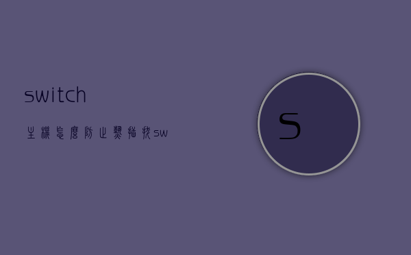 switch主机怎么防止热插拔（switch可以热插拔游戏卡吗），Switch主机游戏卡热插拔的防止方法，游戏卡如何安全插拔？，Switch游戏卡安全插拔指南，防止热插拔方法与注意事项