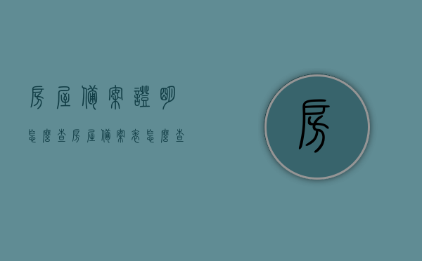 房屋备案证明怎么查（房屋备案表怎么查），如何查询房屋备案证明（房屋备案表查询指南）