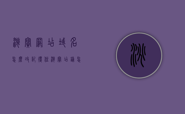 淘宝网店域名怎么改记得住（淘宝店铺怎么修改域名），淘宝网店域名修改指南，如何设置易记域名？，淘宝网店域名修改指南，如何设置易记域名及修改店铺域名？，淘宝网店域名修改指南，如何设置易记域名及修改店铺域名？，淘宝网店域名修改指南，如何设置易记域名并成功修改店铺域名？，淘宝网店域名修改全攻略，如何设置易记域名并成功修改店铺域名？，淘宝网店域名修改全攻略，如何设置易记域名并成功更改店铺域名？