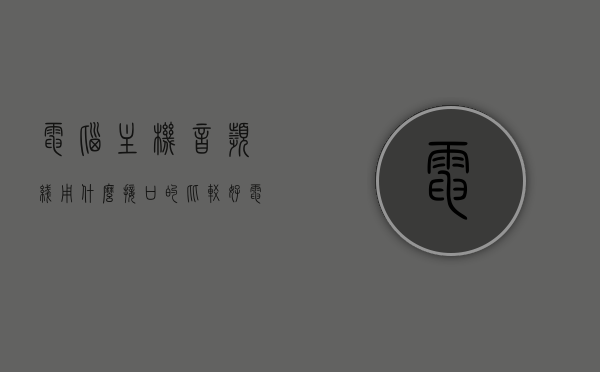 电脑主机音频线用什么接口的比较好（电脑主机音频插线图），电脑主机音频线接口选择与音频插线图解析，电脑主机音频线接口选择与音频插线图详解，哪种接口更好？