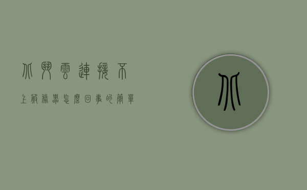 北斗云连接不上服务器怎么回事的简单介绍，北斗云连接不上服务器的原因简述，北斗云连接不上服务器的原因解析及解决简介，北斗云连接失败原因解析与解决方案简介，北斗云连接失败原因解析及解决方案简述