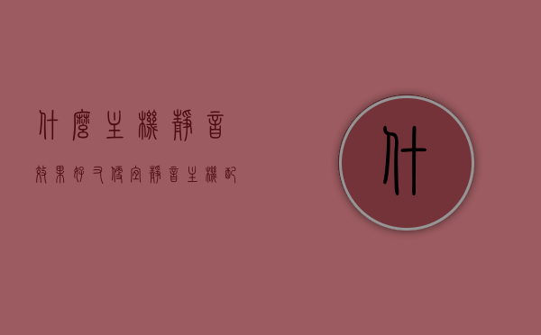 什么主机静音效果好又便宜（静音主机配置），静音效果好又实惠的主机配置推荐，静音实惠主机配置推荐，寻找效果佳且价格亲民的主机选择，静音实惠主机配置推荐，寻找效果佳且价格亲民的主机选择，静音实惠主机推荐，效果佳且价格亲民的主机配置指南，静音实惠主机配置推荐，效果佳且价格亲民的选择指南