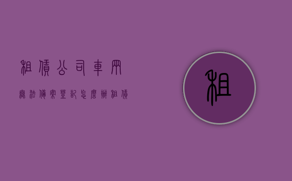 租赁公司车辆无法备案登记怎么办（租赁公司车辆无法备案登记怎么办呢），租赁公司车辆备案登记难题解析，应对策略与解决方案 第1张