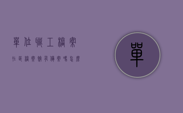 单位职工档案在区档案馆有备案吗怎么查看（单位职工档案在哪里），如何查询单位职工档案备案及查看位置？，如何查询单位职工档案在区档案馆的备案情况及查看位置？，如何查询单位职工档案在区档案馆的备案情况及查看档案位置？，如何查询单位职工档案在区档案馆的备案情况及档案位置？