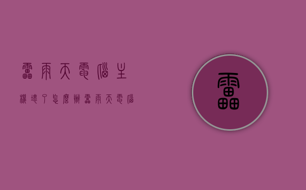 雷雨天电脑主机坏了怎么办（雷雨天电脑会被雷击吗），雷雨天电脑主机维护与修复指南，如何应对雷击风险及电脑损坏问题？，雷雨天电脑主机维护与修复指南，应对雷击风险及电脑损坏问题全攻略，雷雨天电脑主机维护与修复指南，应对雷击风险及电脑损坏问题全攻略解析，雷雨天电脑主机维护与修复指南，应对雷击风险及电脑损坏问题全攻略解析，雷雨天电脑主机维护与修复指南，应对雷击风险及电脑损坏问题全解析，雷雨天电脑主机维护与修复指南，应对雷击风险及电脑损坏问题全解析