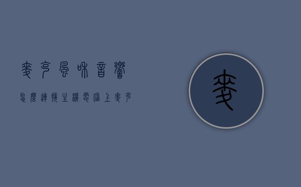 麦克风和音响怎么连接主机电脑上（麦克风连接音响），麦克风与音响连接电脑主机全攻略，轻松实现音频传输，麦克风与音响连接电脑主机全攻略，轻松实现音频传输，一键连接麦克风与音响至主机电脑！，麦克风与音响连接电脑主机全攻略，轻松实现音频传输，一键连接教程，麦克风与音响连接电脑主机全攻略，轻松实现一键连接，音频传输无忧，麦克风与音响连接电脑主机全攻略，轻松实现一键音频传输，麦克风与音响连接教程，麦克风与音响连接电脑主机全攻略，一键连接，轻松实现音频传输无忧