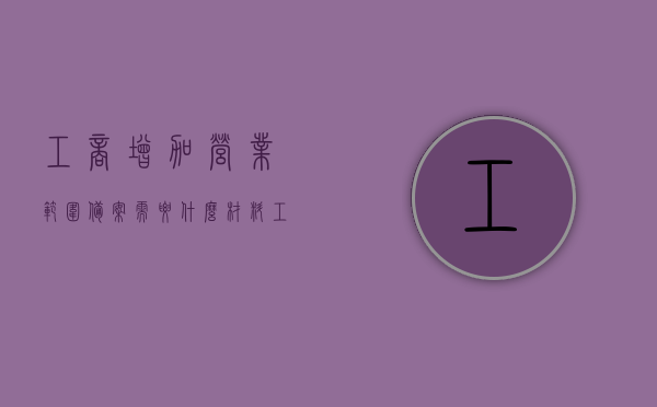 工商增加营业范围备案需要什么材料（工商增加经营范围流程），工商增加营业范围备案指南，所需材料及流程全解析，工商增加营业范围备案指南，材料、流程全解析及申请指南，工商增加营业范围备案指南，材料、流程、申请全解析，工商增加营业范围备案指南，材料、流程、申请全解析及操作指南