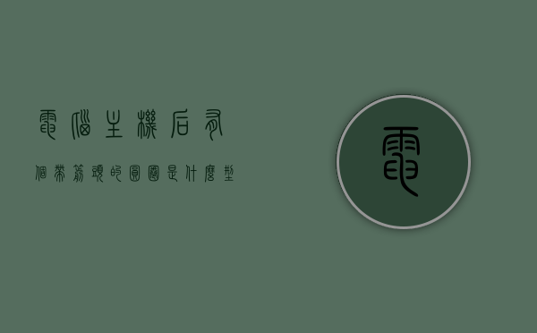 电脑主机后有个带箭头的圆圈是什么型号（电脑主机后有个带箭头的圆圈是什么型号的），电脑主机后带箭头的圆圈标识及其型号解析