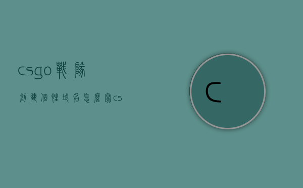csgo战队创建个性域名怎么写（csgo怎么创建steam组战队标签），如何为CSGO战队创建独特的域名及Steam组战队标签指南，CSGO战队个性化域名与Steam组战队标签创建指南，打造独特战队标识！，CSGO战队个性化域名与Steam组战队标签创建全攻略，打造独特战队标识！，CSGO战队个性化域名与Steam组战队标签创建全攻略，打造独特战队标识！