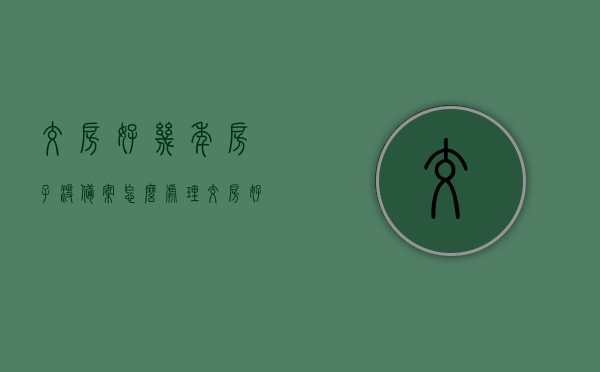 交房好几年房子没备案怎么处理（交房好几年房子没备案怎么处理呢），交房多年未备案的房屋处理方法与步骤，交房多年未备案的房屋处理方法与步骤解析，交房多年未备案的房屋处理解析与步骤指南
