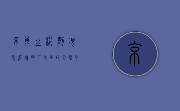 京东主机划痕怎么办啊（京东买的电脑有划痕不能退货），京东购买电脑主机出现划痕处理办法及退货难题解决建议
