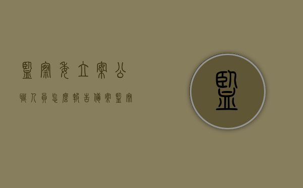 监察委立案公职人员怎么报告备案（监察机关立案后采取什么措施），监察委立案公职人员的报告备案流程与监察机关立案后的措施详解，监察委立案公职人员的报告备案流程与立案后措施详解，措施、流程全面解析，监察委立案公职人员报告备案流程与立案后措施全面解析，监察委立案公职人员报告备案流程与立案后措施全面解析