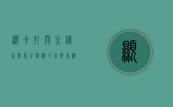 显卡打开主机怎么看（主机显卡怎么看显卡大小），如何查看主机显卡状态及大小？显卡开启状态下的主机观察指南，显卡开启状态下主机观察指南，如何查看主机显卡状态及大小