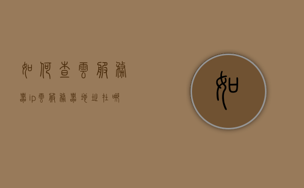 如何查云服务器ip（云服务器地址在哪里看），如何查找云服务器IP地址？，如何查找云服务器IP地址（详细指南），详细指南，如何查找云服务器IP地址？轻松获取云服务器地址！，详细指南，轻松查找云服务器IP地址的步骤