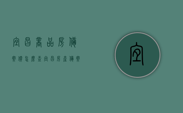 宜昌商品房备案价怎么查（宜昌房产备案价查询系统），宜昌商品房备案价查询系统及查询流程详解，宜昌商品房备案价查询系统与查询流程详解，如何查询宜昌房产备案价？ 第1张